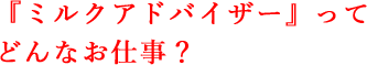 『ミルクアドバイザー』ってどんなお仕事？